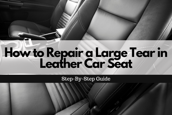 How to Repair a Large Tear in Leather Car Seat: A Step-by-Step Guide