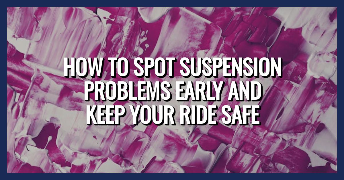 How to Spot Car Suspension Problems Early and Keep Your Ride Safe